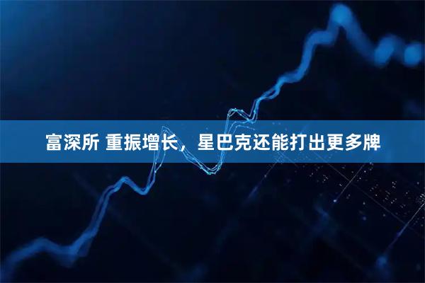 富深所 重振增长，星巴克还能打出更多牌