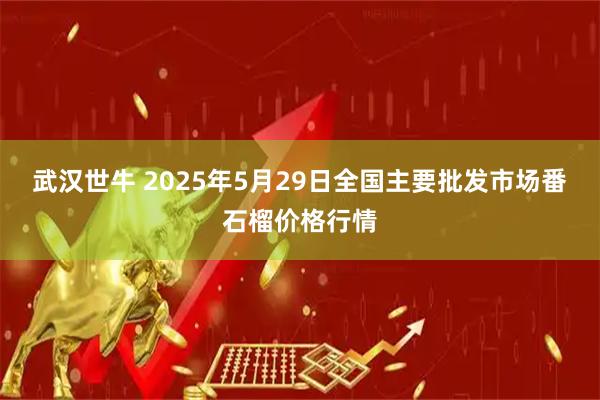武汉世牛 2025年5月29日全国主要批发市场番石榴价格行情