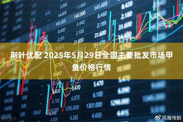 荆叶优配 2025年5月29日全国主要批发市场甲鱼价格行情