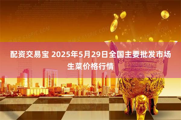 配资交易宝 2025年5月29日全国主要批发市场生菜价格行情