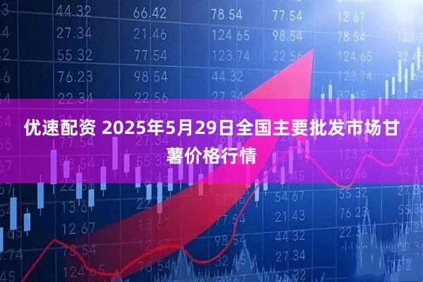 优速配资 2025年5月29日全国主要批发市场甘薯价格行情