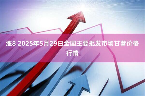 涨8 2025年5月29日全国主要批发市场甘薯价格行情