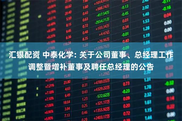 汇银配资 中泰化学: 关于公司董事、总经理工作调整暨增补董事及聘任总经理的公告