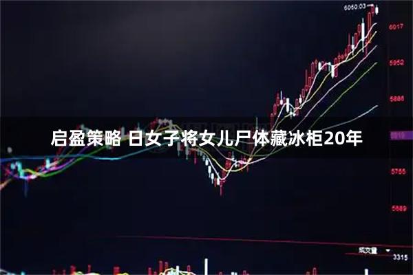 启盈策略 日女子将女儿尸体藏冰柜20年