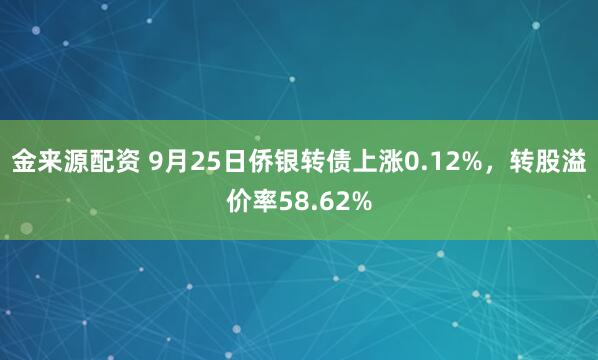 金来源配资 9月25日侨银转债上涨0.12%，转股溢价率58.62%