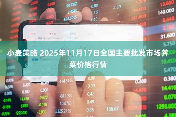 小麦策略 2025年11月17日全国主要批发市场荠菜价格行情