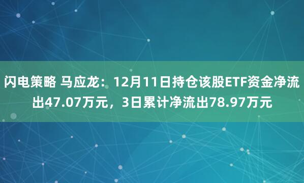 闪电策略 马应龙：12月11日持仓该股ETF资金净流出47.07万元，3日累计净流出78.97万元