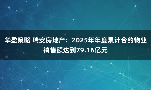 华盈策略 瑞安房地产：2025年年度累计合约物业销售额达到79.16亿元