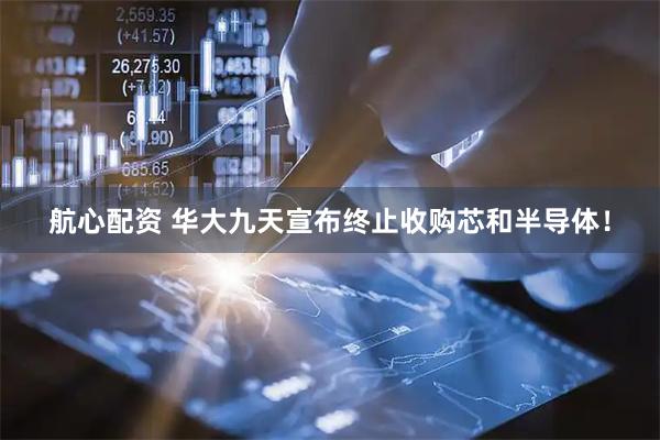 航心配资 华大九天宣布终止收购芯和半导体！