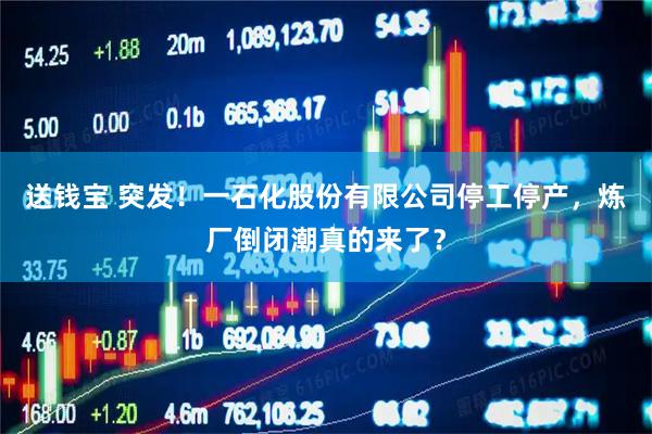 送钱宝 突发！一石化股份有限公司停工停产，炼厂倒闭潮真的来了？